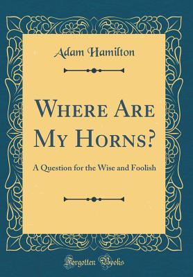 Download Where Are My Horns?: A Question for the Wise and Foolish (Classic Reprint) - Adam Hamilton file in PDF