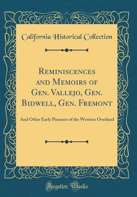 Read Reminiscences and Memoirs of Gen. Vallejo, Gen. Bidwell, Gen. Fremont: And Other Early Pioneers of the Western Overland (Classic Reprint) - California Historical Collection | ePub