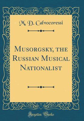 Read online Musorgsky, the Russian Musical Nationalist (Classic Reprint) - M D Calvocoressi file in PDF