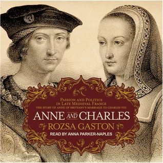 Download Anne and Charles: Passion and Politics in Late Medieval France: The Story of Anne of Brittany�s Marriage to Charles VIII - Rozsa Gaston | ePub