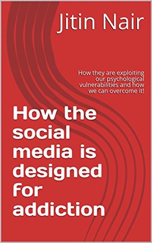 Read How the social media is designed for addiction: How they are exploiting our psychological vulnerabilities and how we can overcome it! - Jitin Nair | ePub