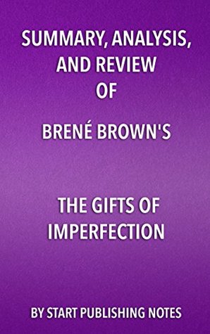 Read Summary, Analysis, and Review of Brené Brown's The Gifts of Imperfection: Let Go of Who You Think You're Supposed to Be and Embrace Who You Are - Start Publishing Notes | ePub