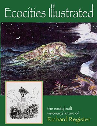 Download Ecocities Illustrated: the easily built visionary future of Richard Register - Richard Register | PDF