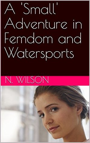 Read A 'Small' Adventure in Femdom and Watersports - N. Wilson file in ePub
