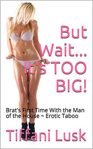 Read online But Wait It's TOO BIG!: Brat's First Time With the Man of the House ~ Erotic Taboo - Tiffani Lusk file in PDF