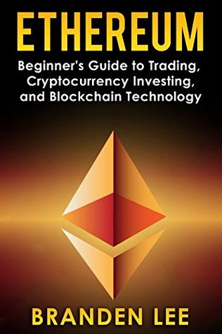 Read online Ethereum: Beginners Guide to Trading, Cryptocurrency Investing, and Blockchain Technology - Branden Lee | PDF