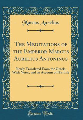 Read online The Meditations of the Emperor Marcus Aurelius Antoninus: Newly Translated from the Greek; With Notes, and an Account of His Life (Classic Reprint) - Marcus Aurelius file in ePub