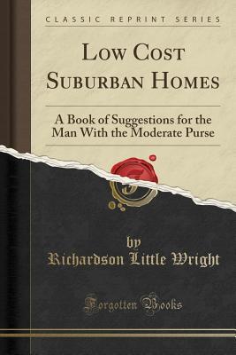 Read Low Cost Suburban Homes: A Book of Suggestions for the Man with the Moderate Purse (Classic Reprint) - Richardson Little Wright file in PDF