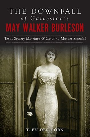 Read The Downfall of Galveston's May Walker Burleson: Texas Society Marriage and Carolina Murder Scandal - T. Felder Dorn file in PDF