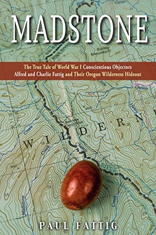 Read online Madstone: The True Tale of World War I Conscientious Objectors Alfred and Charlie Fattig and Their Oregon Wilderness Hideout - Paul Fattig | ePub