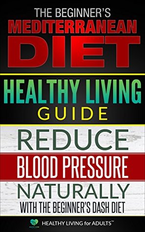 Read Healthy Living Guide: The Beginner's Mediterranean Diet and Reduce Blood Pressure Naturally with The Beginner's Dash Diet: A Comprehensive Healthy Lifestyle Book for Health Benefits and Weight Loss - Healthy Living for Adults™ | ePub