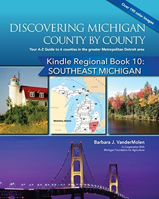Read Regional Book 10: Discovering Michigan County by County: SOUTHEAST MICHIGAN: Your A-Z Guide the 6 Lower Peninsula Counties in the Greater Metropolitan  (Michigan Counties Kindle Regional Book) - Barbara J. VanderMolen | PDF