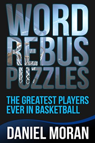 Read Word Rebus Puzzles: The Greatest Players Ever in Basketball (Logic Puzzles, Rebus Puzzles, Brain Teasers and Games for Adults and Kids Book 2) - Daniel Moran | PDF