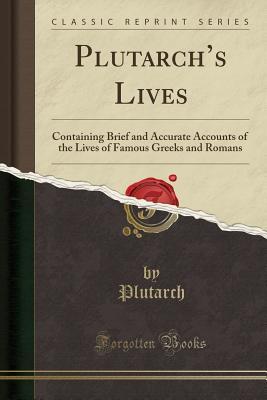 Download Plutarch's Lives: Containing Brief and Accurate Accounts of the Lives of Famous Greeks and Romans (Classic Reprint) - Plutarch | ePub