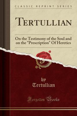 Read Tertullian: On the Testimony of the Soul and on the prescription of Heretics (Classic Reprint) - Tertullian file in ePub