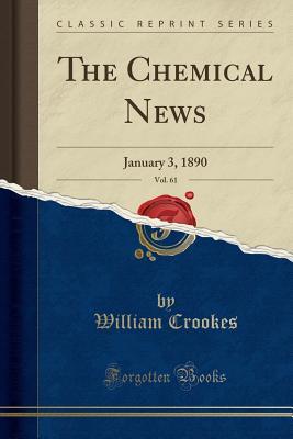 Read online The Chemical News, Vol. 61: January 3, 1890 (Classic Reprint) - William Crookes file in ePub