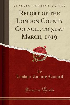 Read online Report of the London County Council, to 31st March, 1919 (Classic Reprint) - London County Council | ePub