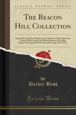 Download The Beacon Hill Collection: Inspired by the Early Designers and Craftsmen of the Eighteenth Century Who Created and Made Furniture of Lasting Beauty in Keeping with the Graceful Living of the Times (Classic Reprint) - Barker Bros | PDF