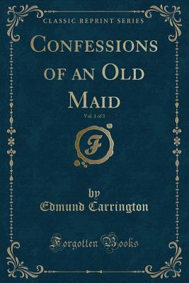 Read Confessions of an Old Maid, Vol. 1 of 3 (Classic Reprint) - Edmund Carrington file in PDF