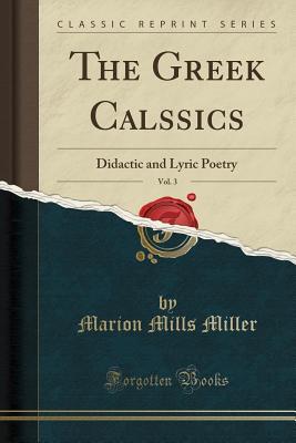 Download The Greek Calssics, Vol. 3: Didactic and Lyric Poetry (Classic Reprint) - Marion Mills Miller | PDF