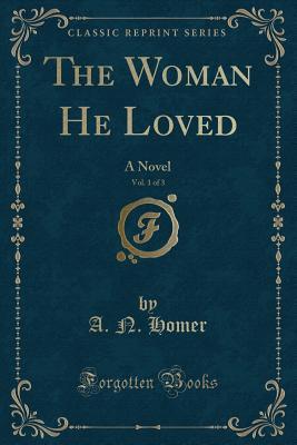 Read online The Woman He Loved, Vol. 1 of 3: A Novel (Classic Reprint) - A.N. Homer file in ePub
