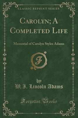 Read online Carolyn; A Completed Life: Memorial of Carolyn Styles Adams (Classic Reprint) - Washington Irving | PDF