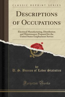 Read Descriptions of Occupations: Electrical Manufacturing, Distribution and Maintenance; Prepared for the United States Employment Service (Classic Reprint) - U S Bureau of Labor Statistics file in PDF