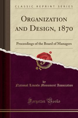 Read Organization and Design, 1870: Proceedings of the Board of Managers (Classic Reprint) - National Lincoln Monument Association | PDF