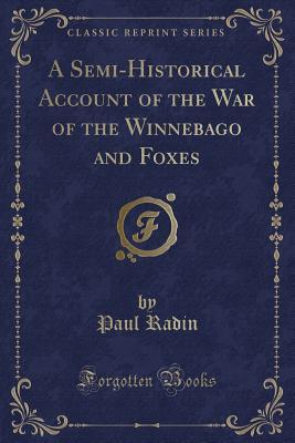 Read online A Semi-Historical Account of the War of the Winnebago and Foxes (Classic Reprint) - Paul Radin file in PDF