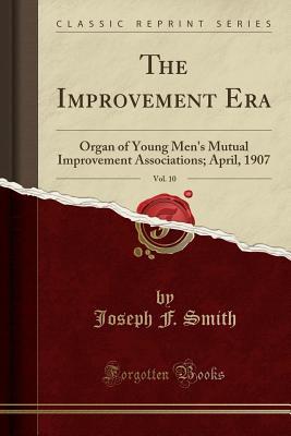 Download The Improvement Era, Vol. 10: Organ of Young Men's Mutual Improvement Associations; April, 1907 (Classic Reprint) - Joseph F. Smith file in PDF