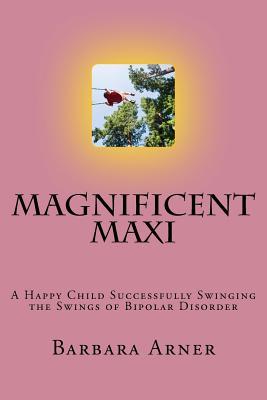 Read online Magnificent Maxi: A Happy Child Successfully Swinging the Swings of Bipolar Disorder - Barbara Arner | ePub