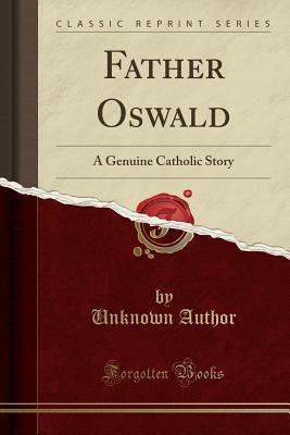 Read online Father Oswald: A Genuine Catholic Story (Classic Reprint) - Unknown | ePub