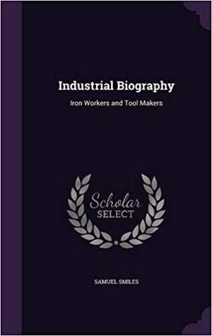 Download Industrial Biography: Iron Workers and Tool Makers - Samuel Smiles | PDF