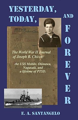 Read online Yesterday, Today, and Forever: The World War II Journal of Joseph B. Chicco: the USS Mobile, Okinawa, Nagasaki, and a lifetime of PTSD - E Santangelo file in PDF