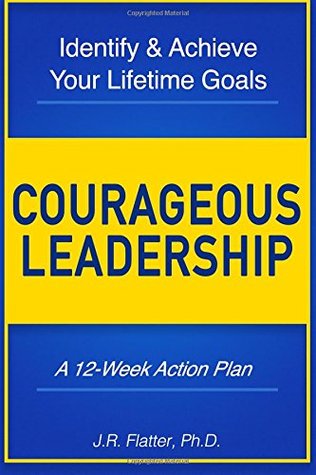Download Courageous Leadership: Identify & Achieve Your Lifetime Goals: A 12-Week Action Plan - J.R. Flatter Ph.D. file in ePub