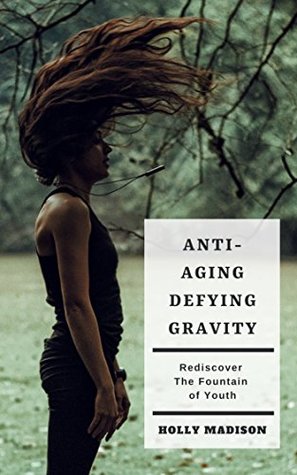 Download Anti-Aging: Defying Gravity: Rediscover The Fountain Of Youth: Skin Hacks & Beauty Tips To Age Gracefully - Holly Madison file in PDF