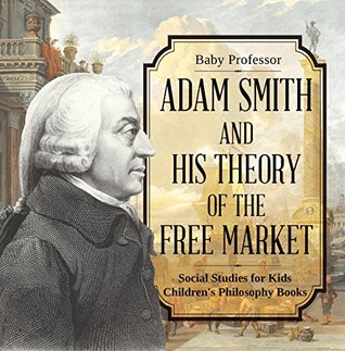 Read Adam Smith and His Theory of the Free Market - Social Studies for Kids   Children's Philosophy Books - Baby Professor file in PDF