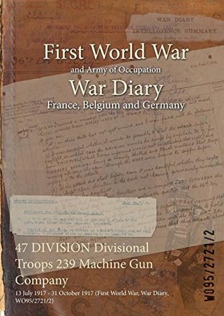 Download 47 Division Divisional Troops 239 Machine Gun Company: 13 July 1917 - 31 October 1917 (First World War, War Diary, Wo95/2721/2) - British War Office file in ePub