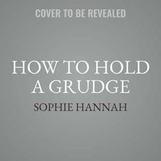 Read online How to Hold a Grudge: From Resentment to Contentment-The Power of Grudges to Transform Your Life - Sophie Hannah | PDF