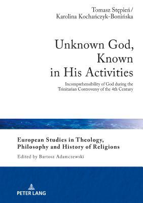 Download Unknown God, Known in His Activities: Incomprehensibility of God During the Trinitarian Controversy of the 4th Century - Tomasz Stepien | ePub