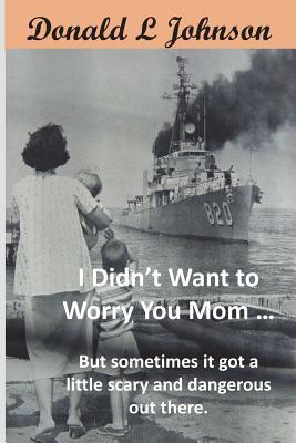 Download I Didn't Want to Worry You Mom : (but Sometimes It Got a Little Scary and Dangerous Out There!) - Donald L Johnson file in ePub