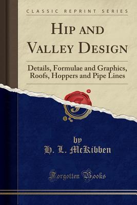 Read Hip and Valley Design: Details, Formulae and Graphics, Roofs, Hoppers and Pipe Lines (Classic Reprint) - H L McKibben file in PDF