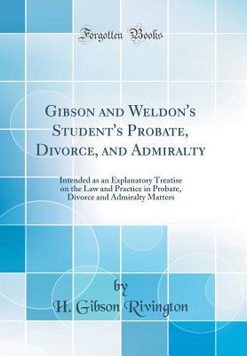 Download Gibson and Weldon's Student's Probate, Divorce, and Admiralty: Intended as an Explanatory Treatise on the Law and Practice in Probate, Divorce and Admiralty Matters (Classic Reprint) - H Gibson Rivington file in ePub