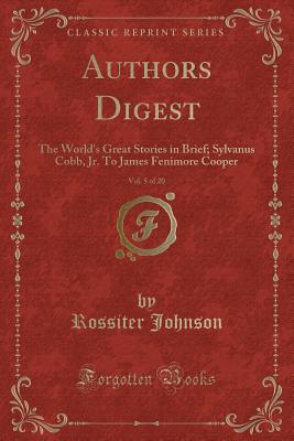 Read online Authors Digest, Vol. 5 of 20: The World's Great Stories in Brief; Sylvanus Cobb, Jr. to James Fenimore Cooper (Classic Reprint) - Rossiter Johnson file in PDF