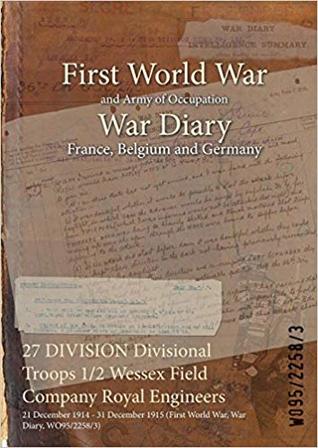 Read 27 Division Divisional Troops 1/2 Wessex Field Company Royal Engineers: 21 December 1914 - 31 December 1915 (First World War, War Diary, Wo95/2258/3) - British War Office file in PDF