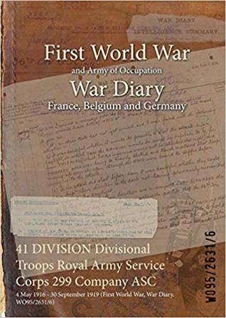 Download 41 Division Divisional Troops Royal Army Service Corps 299 Company Asc: 4 May 1916 - 30 September 1919 (First World War, War Diary, Wo95/2631/6) - British War Office | PDF