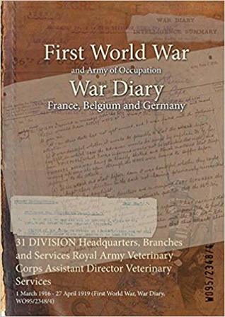 Read 31 Division Headquarters, Branches and Services Royal Army Veterinary Corps Assistant Director Veterinary Services: 1 March 1916 - 27 April 1919 (First World War, War Diary, Wo95/2348/4) - British War Office | ePub