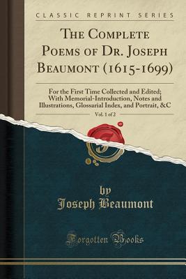 Read online The Complete Poems of Dr. Joseph Beaumont (1615-1699), Vol. 1 of 2: For the First Time Collected and Edited; With Memorial-Introduction, Notes and Illustrations, Glossarial Index, and Portrait, &c (Classic Reprint) - Joseph Beaumont | ePub
