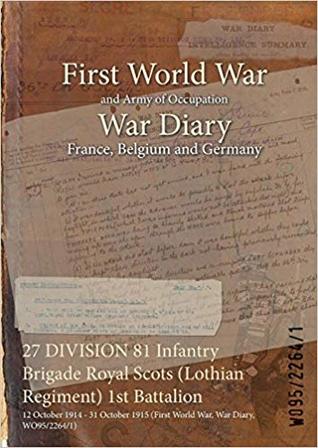 Read 27 Division 81 Infantry Brigade Royal Scots (Lothian Regiment) 1st Battalion: 12 October 1914 - 31 October 1915 (First World War, War Diary, Wo95/2264/1) - British War Office | PDF