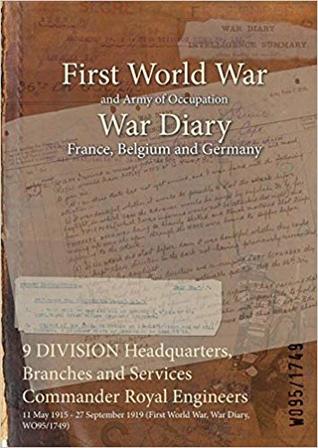 Read online 9 Division Headquarters, Branches and Services Commander Royal Engineers: 11 May 1915 - 27 September 1919 (First World War, War Diary, Wo95/1749) - British War Office file in PDF